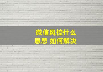 微信风控什么意思 如何解决